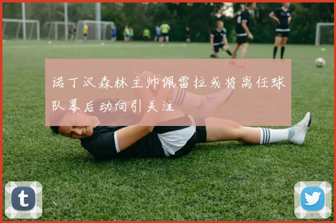 诺丁汉森林主帅佩雷拉或将离任球队幕后动向引关注