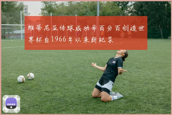 维蒂尼亚传球成功率百分百创造世界杯自1966年以来新纪录