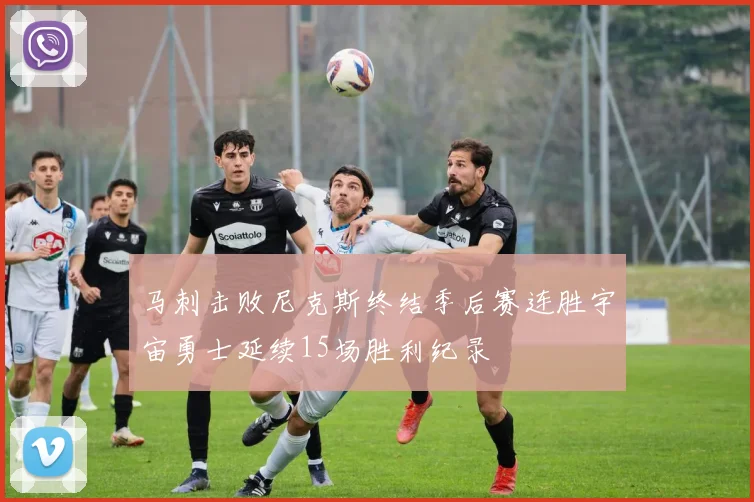 马刺击败尼克斯终结季后赛连胜宇宙勇士延续15场胜利纪录