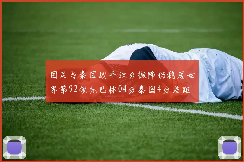 国足与泰国战平积分微降仍稳居世界第92领先巴林04分泰国4分差距