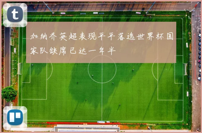 加纳乔英超表现平平落选世界杯国家队缺席已达一年半