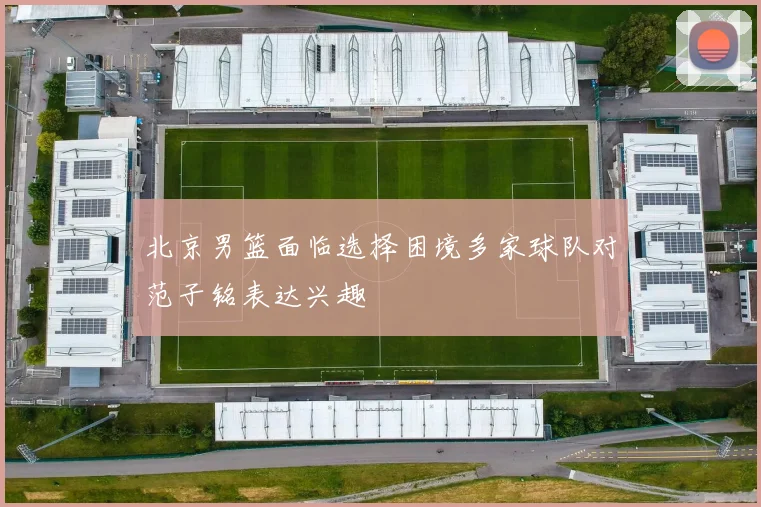 北京男篮面临选择困境多家球队对范子铭表达兴趣
