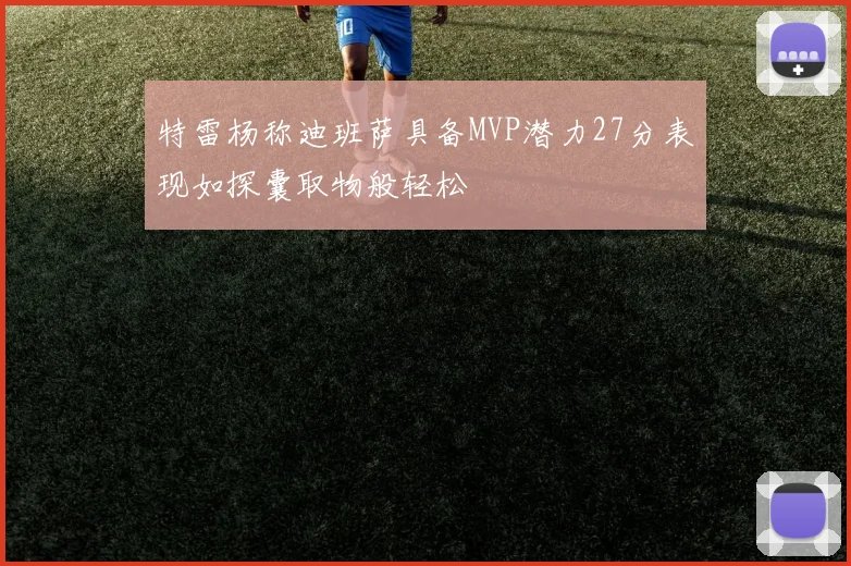 特雷杨称迪班萨具备MVP潜力27分表现如探囊取物般轻松