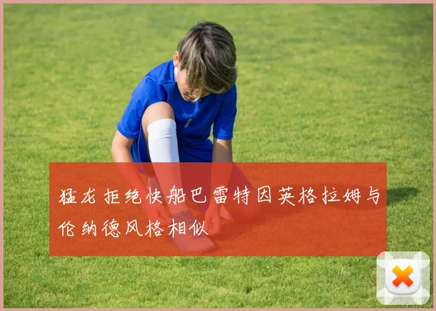 猛龙拒绝快船巴雷特因英格拉姆与伦纳德风格相似