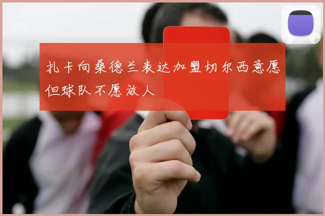 扎卡向桑德兰表达加盟切尔西意愿但球队不愿放人