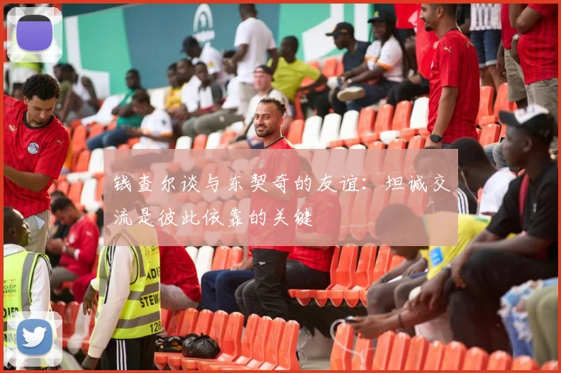 钱查尔谈与东契奇的友谊：坦诚交流是彼此依靠的关键
